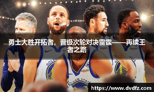 勇士大胜开拓者，晋级次轮对决雷霆——再续王者之路