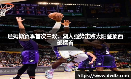 詹姆斯赛季首次三双，湖人强势击败太阳登顶西部榜首