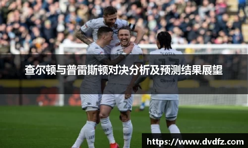 查尔顿与普雷斯顿对决分析及预测结果展望