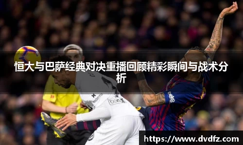 恒大与巴萨经典对决重播回顾精彩瞬间与战术分析