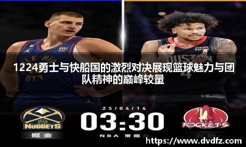 1224勇士与快船国的激烈对决展现篮球魅力与团队精神的巅峰较量