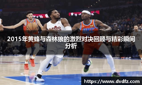 2015年黄蜂与森林狼的激烈对决回顾与精彩瞬间分析