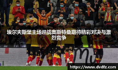 埃尔夫斯堡主场迎战奥斯特桑期待精彩对决与激烈竞争