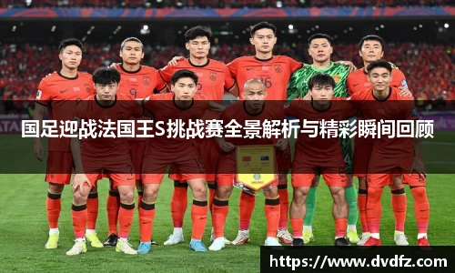 国足迎战法国王S挑战赛全景解析与精彩瞬间回顾