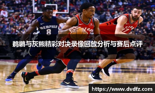 鹈鹕与灰熊精彩对决录像回放分析与赛后点评