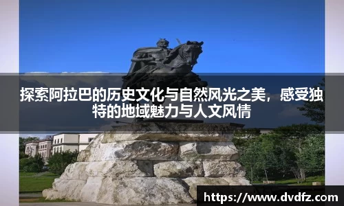 探索阿拉巴的历史文化与自然风光之美，感受独特的地域魅力与人文风情
