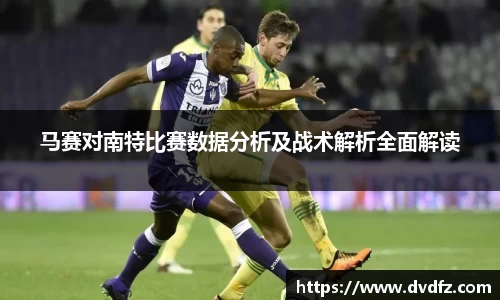 马赛对南特比赛数据分析及战术解析全面解读