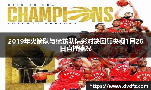 2019年火箭队与猛龙队精彩对决回顾央视1月26日直播盛况