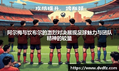 阿尔梅与坎布尔的激烈对决展现足球魅力与团队精神的较量