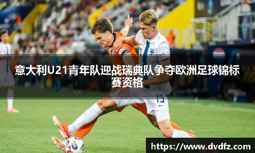 意大利U21青年队迎战瑞典队争夺欧洲足球锦标赛资格