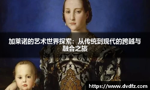 加莱诺的艺术世界探索：从传统到现代的跨越与融合之旅