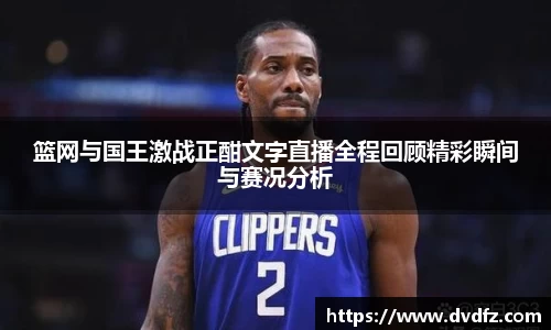 篮网与国王激战正酣文字直播全程回顾精彩瞬间与赛况分析