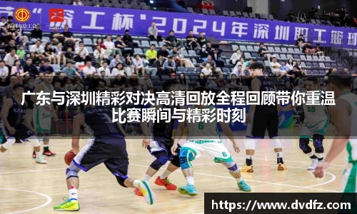 广东与深圳精彩对决高清回放全程回顾带你重温比赛瞬间与精彩时刻