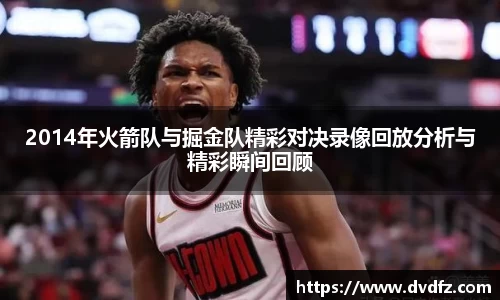 2014年火箭队与掘金队精彩对决录像回放分析与精彩瞬间回顾