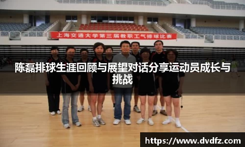 陈磊排球生涯回顾与展望对话分享运动员成长与挑战