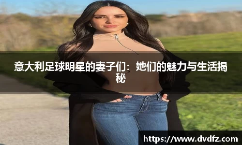 意大利足球明星的妻子们：她们的魅力与生活揭秘