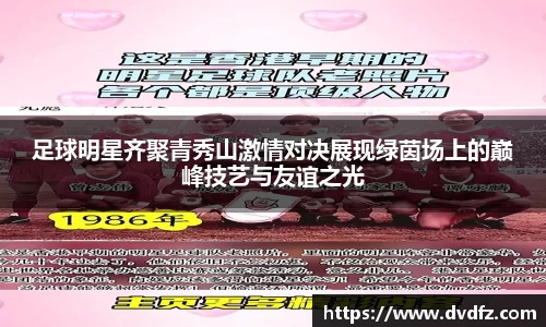 足球明星齐聚青秀山激情对决展现绿茵场上的巅峰技艺与友谊之光
