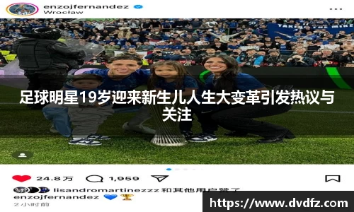 足球明星19岁迎来新生儿人生大变革引发热议与关注