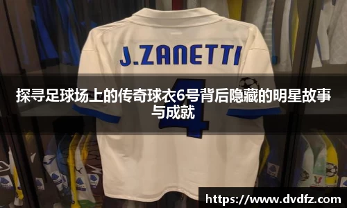 探寻足球场上的传奇球衣6号背后隐藏的明星故事与成就