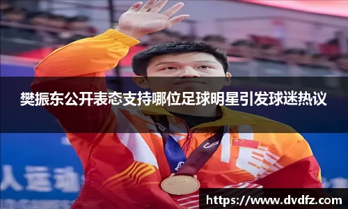 樊振东公开表态支持哪位足球明星引发球迷热议