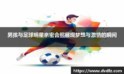 男孩与足球明星亲密合照展现梦想与激情的瞬间