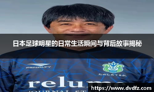 日本足球明星的日常生活瞬间与背后故事揭秘
