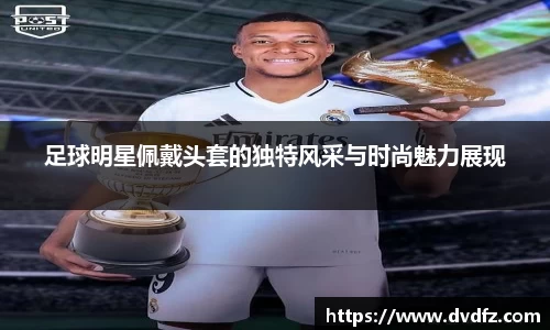 足球明星佩戴头套的独特风采与时尚魅力展现